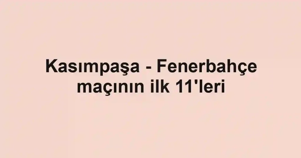Kasımpaşa - Fenerbahçe maçının ilk 11'leri