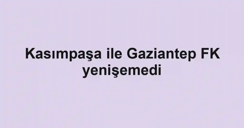 Kasımpaşa ile Gaziantep FK yenişemedi