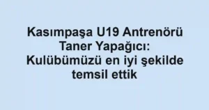 Kasımpaşa U19 Antrenörü Taner Yapağıcı: Kulübümüzü en iyi şekilde temsil ettik