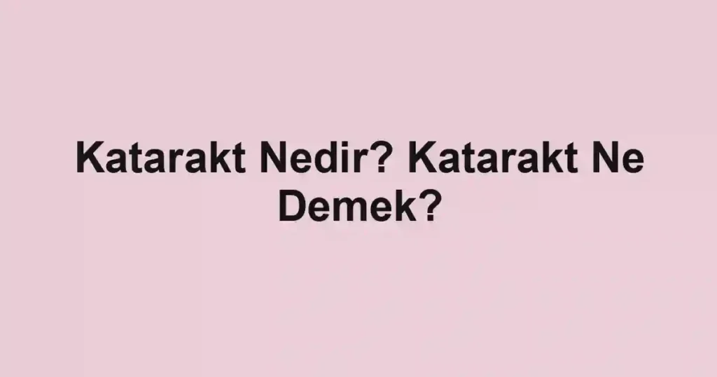 Katarakt Nedir? Katarakt Ne Demek?