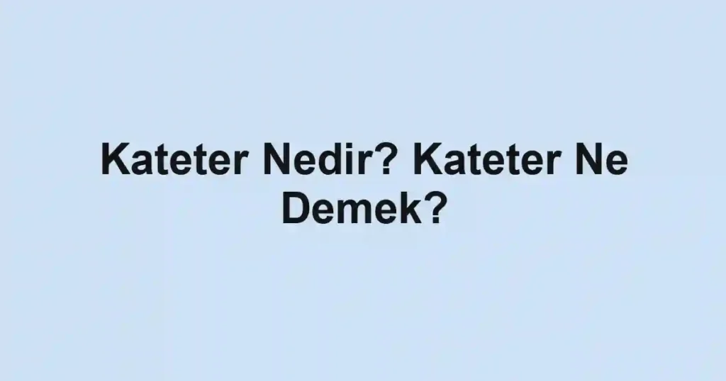 Kateter Nedir? Kateter Ne Demek?