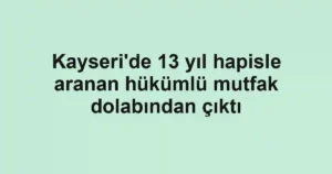 Kayseri'de 13 yıl hapisle aranan hükümlü mutfak dolabından çıktı