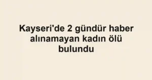 Kayseri'de 2 gündür haber alınamayan kadın ölü bulundu