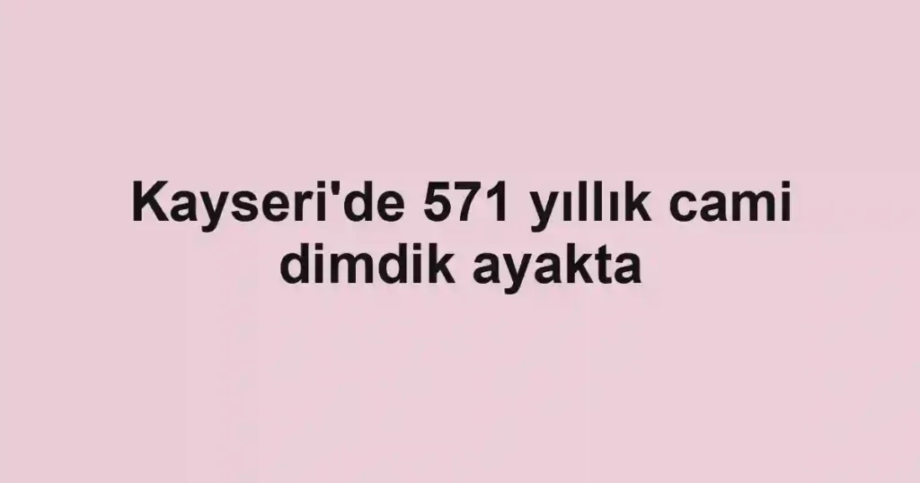 Kayseri'de 571 yıllık cami dimdik ayakta