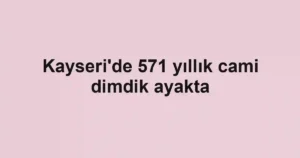 Kayseri'de 571 yıllık cami dimdik ayakta