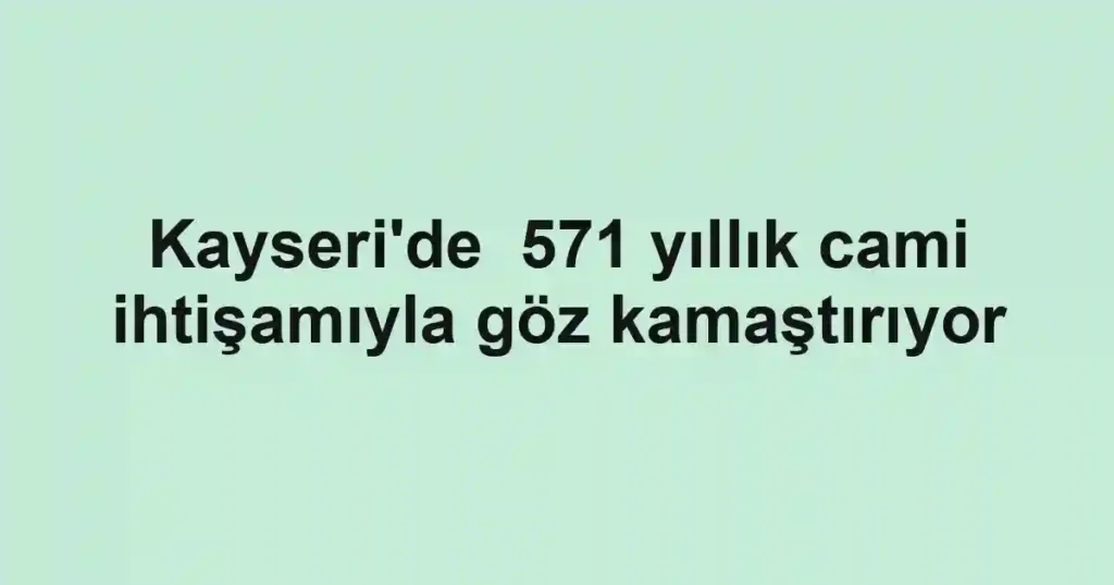Kayseri'de 571 yıllık cami ihtişamıyla göz kamaştırıyor