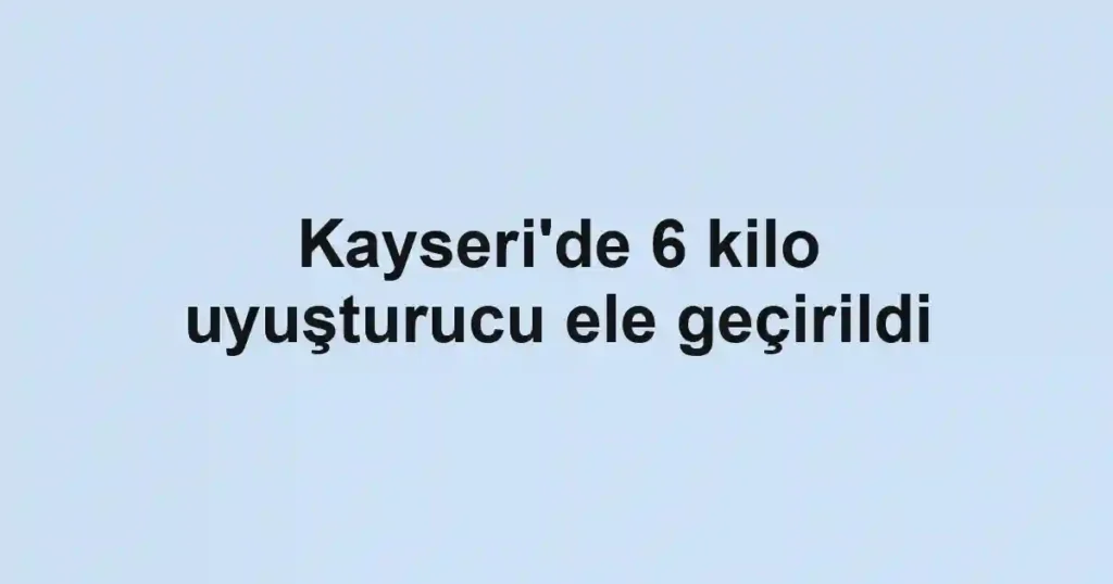Kayseri'de 6 kilo uyuşturucu ele geçirildi