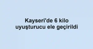 Kayseri'de 6 kilo uyuşturucu ele geçirildi