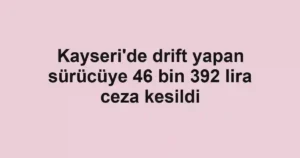 Kayseri'de drift yapan sürücüye 46 bin 392 lira ceza kesildi