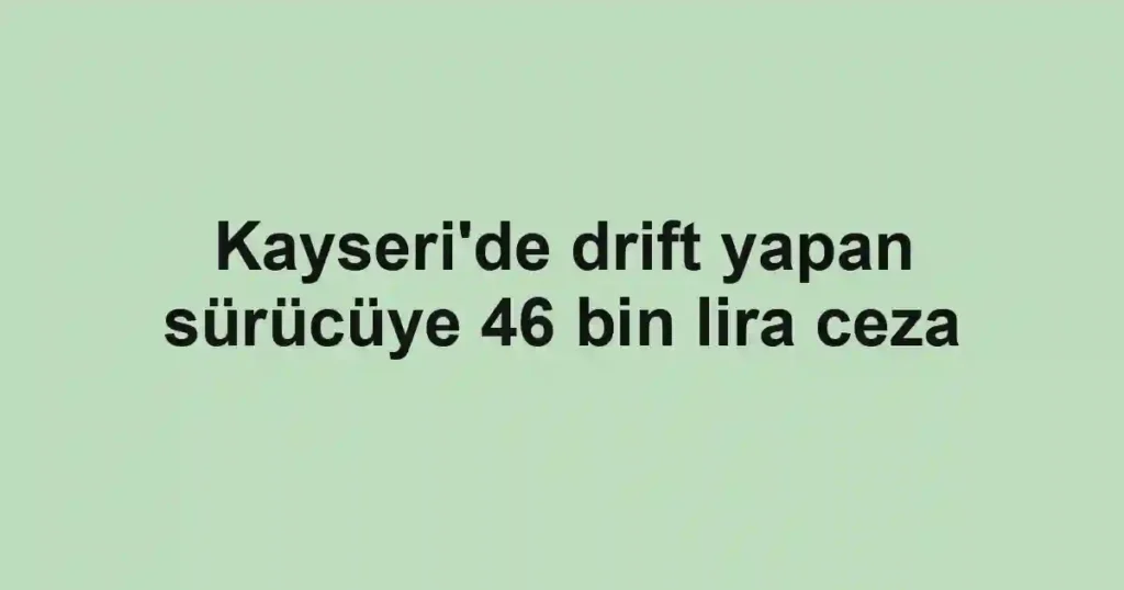 Kayseri'de drift yapan sürücüye 46 bin lira ceza