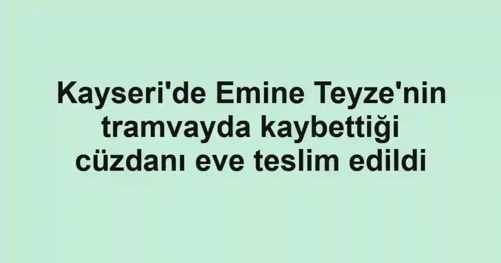 Kayseri'de Emine Teyze'nin tramvayda kaybettiği cüzdanı eve teslim edildi