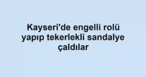 Kayseri'de engelli rolü yapıp tekerlekli sandalye çaldılar