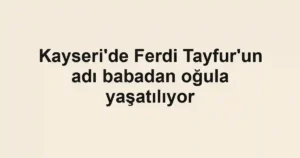 Kayseri'de Ferdi Tayfur'un adı babadan oğula yaşatılıyor