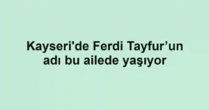 Kayseri'de Ferdi Tayfur’un adı bu ailede yaşıyor