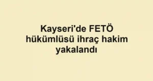 Kayseri'de FETÖ hükümlüsü ihraç hakim yakalandı