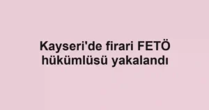 Kayseri'de firari FETÖ hükümlüsü yakalandı