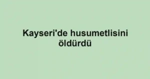 Kayseri'de husumetlisini öldürdü