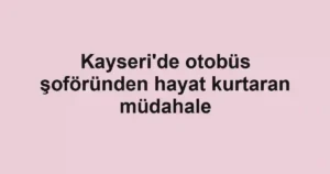 Kayseri'de otobüs şoföründen hayat kurtaran müdahale