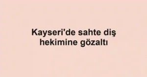 Kayseri'de sahte diş hekimine gözaltı