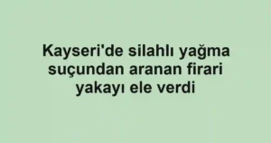 Kayseri'de silahlı yağma suçundan aranan firari yakayı ele verdi