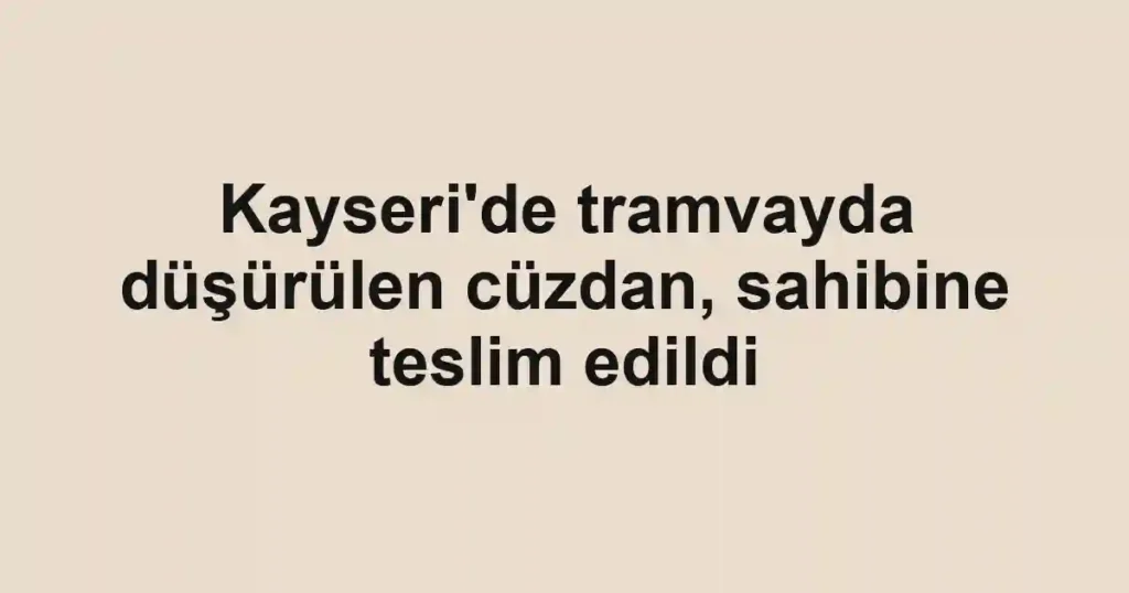 Kayseri'de tramvayda düşürülen cüzdan, sahibine teslim edildi