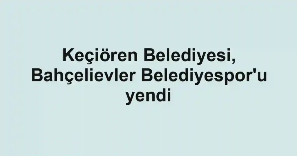 Keçiören Belediyesi, Bahçelievler Belediyespor'u yendi