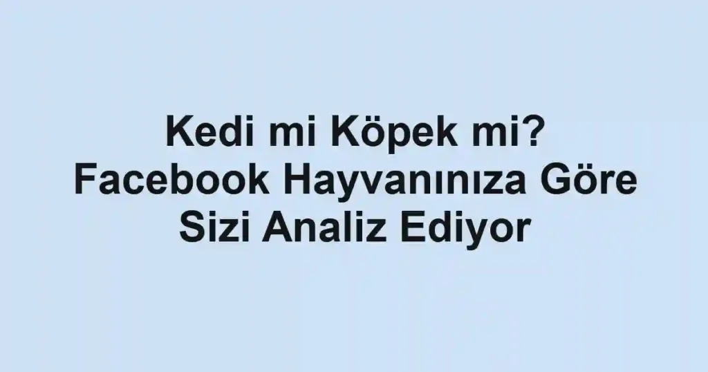 Kedi mi Köpek mi? Facebook Hayvanınıza Göre Sizi Analiz Ediyor