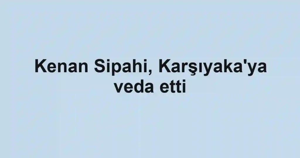 Kenan Sipahi, Karşıyaka'ya veda etti