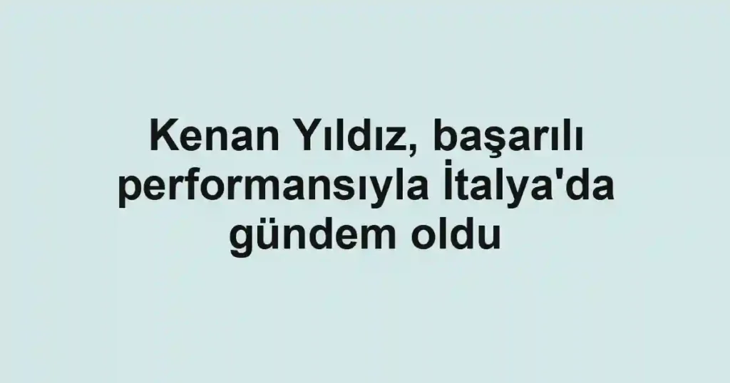 Kenan Yıldız, başarılı performansıyla İtalya'da gündem oldu