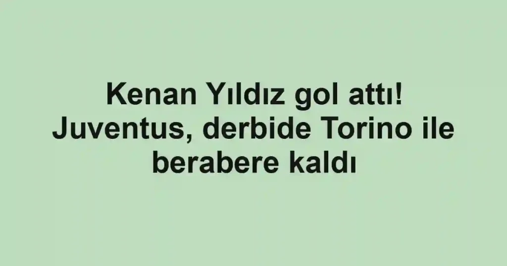 Kenan Yıldız gol attı! Juventus, derbide Torino ile berabere kaldı