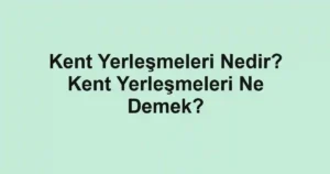 Kent Yerleşmeleri Nedir? Kent Yerleşmeleri Ne Demek?