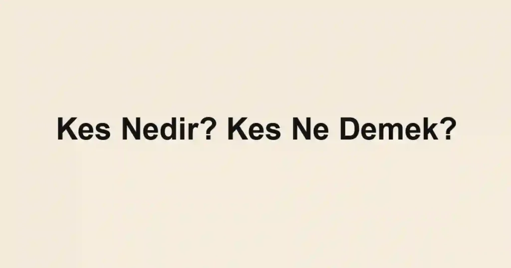 Kes Nedir? Kes Ne Demek?