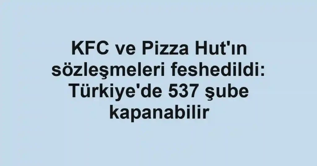 KFC ve Pizza Hut'ın sözleşmeleri feshedildi: Türkiye'de 537 şube kapanabilir
