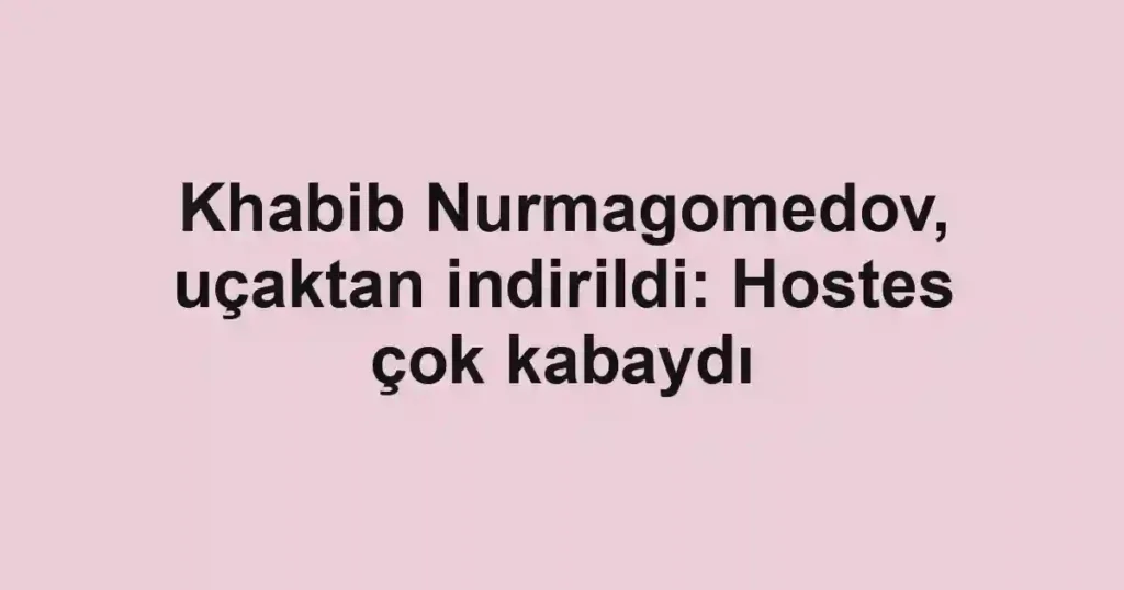 Khabib Nurmagomedov, uçaktan indirildi: Hostes çok kabaydı