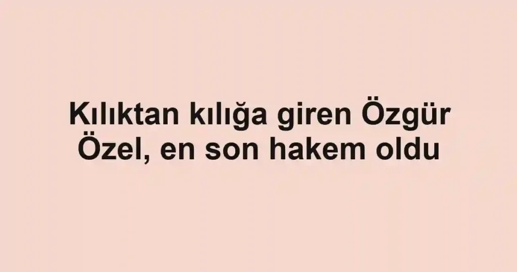 Kılıktan kılığa giren Özgür Özel, en son hakem oldu