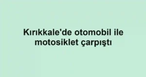 Kırıkkale'de otomobil ile motosiklet çarpıştı
