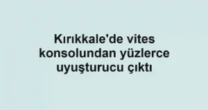 Kırıkkale'de vites konsolundan yüzlerce uyuşturucu çıktı