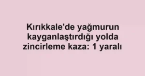 Kırıkkale'de yağmurun kayganlaştırdığı yolda zincirleme kaza: 1 yaralı
