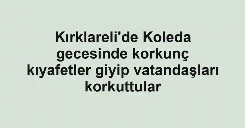 Kırklareli'de Koleda gecesinde korkunç kıyafetler giyip vatandaşları korkuttular