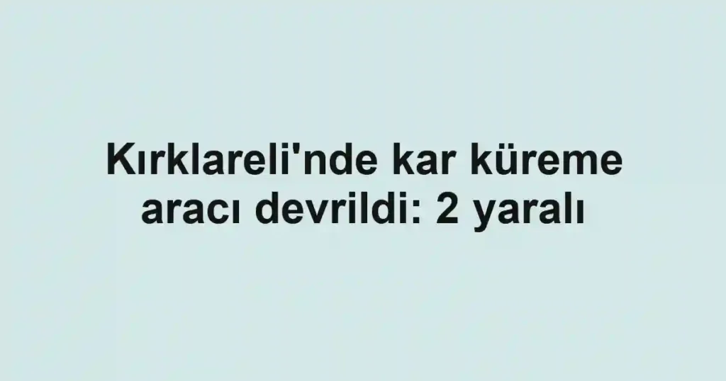Kırklareli'nde kar küreme aracı devrildi: 2 yaralı