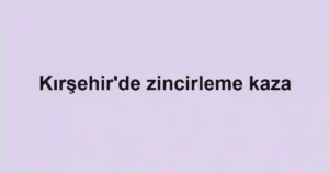 Kırşehir'de zincirleme kaza