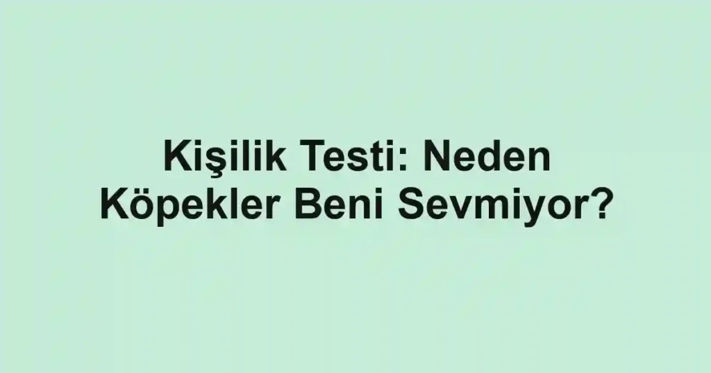Kişilik Testi: Neden Köpekler Beni Sevmiyor?
