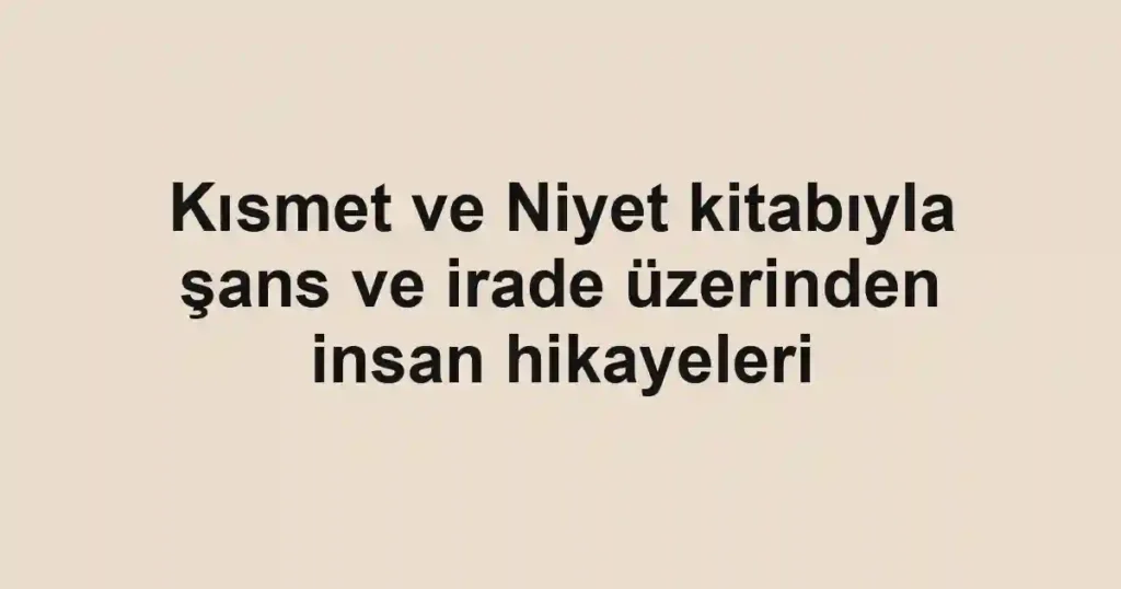 Kısmet ve Niyet kitabıyla şans ve irade üzerinden insan hikayeleri