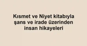 Kısmet ve Niyet kitabıyla şans ve irade üzerinden insan hikayeleri