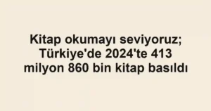Kitap okumayı seviyoruz; Türkiye'de 2024'te 413 milyon 860 bin kitap basıldı