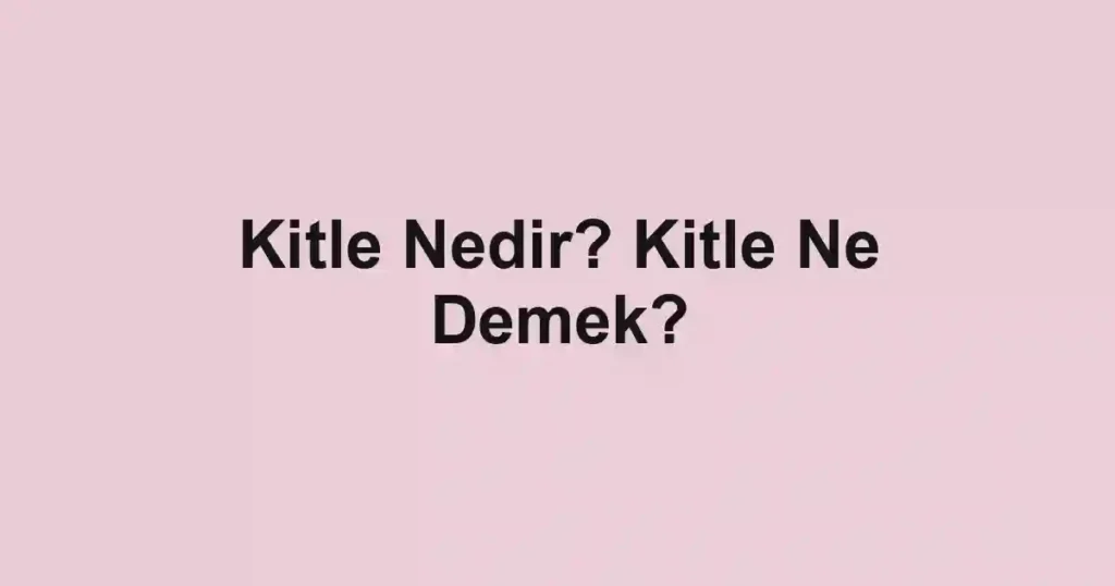 Kitle Nedir? Kitle Ne Demek?