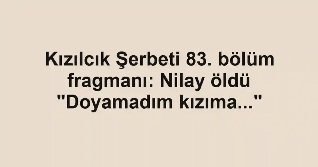 Kızılcık Şerbeti 83. bölüm fragmanı: Nilay öldü "Doyamadım kızıma..."
