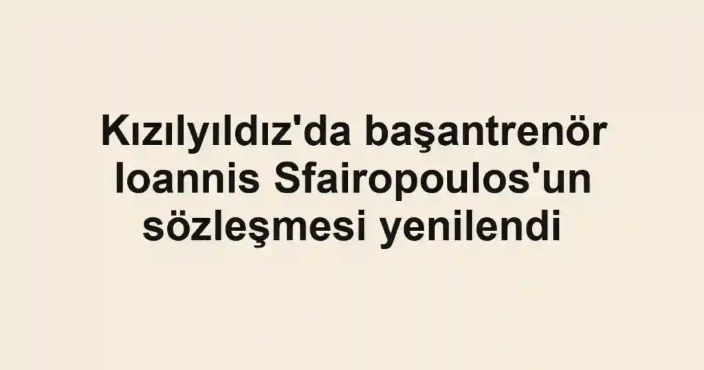 Kızılyıldız'da başantrenör Ioannis Sfairopoulos'un sözleşmesi yenilendi