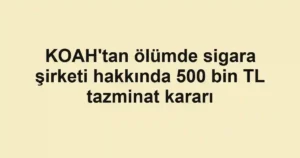 KOAH'tan ölümde sigara şirketi hakkında 500 bin TL tazminat kararı