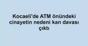 Kocaeli'de ATM önündeki cinayetin nedeni kan davası çıktı